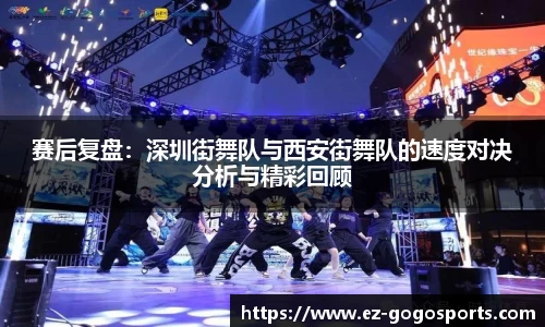 赛后复盘：深圳街舞队与西安街舞队的速度对决分析与精彩回顾